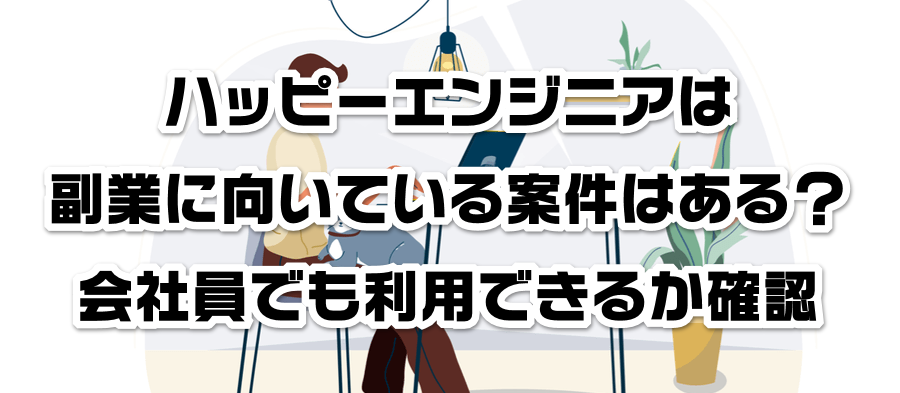 ハッピーエンジニアは副業に向いている案件はある?会社員でも利用できるかか確認